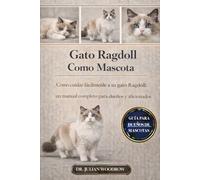 EL GATO RAGDOLL COMPLETO COMO MASCOTA: Cómo cuidar fácilmente a tu gato Ragdoll: Un manual completo para dueños y aficionados