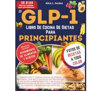 El Glp-1 Libro De Cocina De Dietas Para Principiantes: Pierde peso y quema grasa de forma natural con recetas ricas en proteínas y bajas en carbohidratos y un plan de alimentación de 30 días