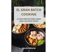 El Gran Batch Cooking: La Guía Práctica para Comer Sano con Poco Tiempo