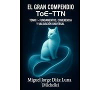 EL GRAN COMPENDIO ToE-TTN: TOMO I - FUNDAMENTOS, COHERENCIA Y VALIDACIÓN UNIVERSAL
