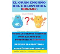 EL GRAN ENGAÑO DEL COLESTEROL (HDL/LDL) TODOS LOS GRAVES PELIGROS PARA LA SALUD QUE PRODUCEN LAS ESTATINAS REGULAR EL COLESTEROL CON MÉTODOS NATURALES Basado en más de 100 publicaciones científicas