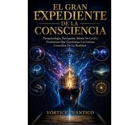 EL GRAN EXPEDIENTE DE LA CONSCIENCIA: Parapsicología, Percepción, Mente No Local Y Fenómenos Que Cuestionan Los Límites Conocidos De La Realidad