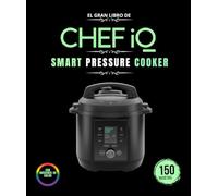 EL GRAN LIBRO DE CHEF IQ SMART PRESSURE COOKER: Más de 150 recetas Recetas ilustradas para hacer en casa : Carnes a presión , pescados y mariscos, ... sopas , sous vide, postres y mucho más.