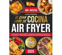 El Gran Libro de Cocina Air Fryer: 400+ recetas saludables y crujientes para freidora de aire, listas en solo 15 minutos - Platos fáciles y sabrosos para toda la familia, todos los días