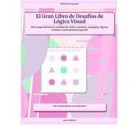 El Gran Libro de Desafíos de Lógica Visual: 100 rompecabezas no verbales de series, matrices, analogías, figuras ocultas y razonamiento espacial