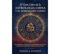 El Gran Libro de la astrología china y el horóscopo chino: Los 12 animales, los 5 elementos y las compatibilidades del zodíaco chino para descubrir tu personalidad, tu destino y tu suerte en el amor
