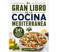 EL GRAN LIBRO DE LA COCINA MEDITERRÁNEA: 241 recetas deliciosas y probadas en cocina para adoptar la dieta mediterránea y disfrutar de comidas que mejoran considerablemente su salud a largo plazo
