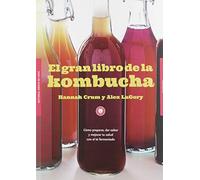 El gran libro de la kombucha: Cómo preparar, dar sabor y mejorar tu salud con el té fermentado