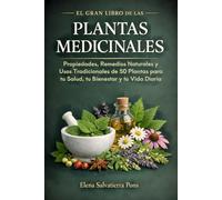 El Gran Libro de las Plantas Medicinales: Propiedades, Remedios Naturales y Usos Tradicionales de 50 Plantas para tu Salud, tu Bienestar y tu Vida Diaria