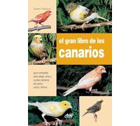 El gran libro de los canarios: Guía completa para elegir, criar y cuidar canarios de canto, color y forma