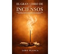 El Gran Libro de los Inciensos: Propiedades, rituales y usos espirituales de cada aroma para protección, sanación y limpieza energética