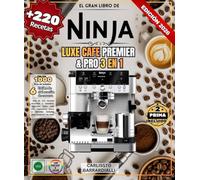 El gran libro de NINJA LUXE CAFE PREMIER & PRO 3 en 1: Más de 220 recetas sencillas y variadas: espresso, latte, café frío, capuchino, moca y bebidas heladas para preparar en casa.