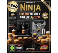 EL GRAN LIBRO DE NINJA LUXE CAFE PREMIER Y NINJA LUXE CAFE PRO: Más de 300 recetas: espresso perfecto, capuchino suave, arte latte profesional, café frío excepcional y mucho más.