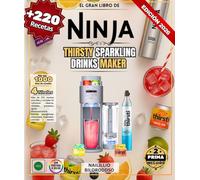 El gran libro de Ninja THIRSTY Sparkling Drinks Maker: Más de 220 recetas sencillas y variadas de refrescos clásicos, cócteles premium, aguas ... creaciones tropicales, cócteles y mucho más