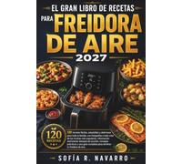 EL GRAN LIBRO DE RECETAS PARA FREIDORA DE AIRE 2027: 120 recetas fáciles y saludables para toda la familia, con fotografías a color, información ... y consejos para dominar tu freidora de aire.