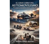 El Gran Libro del automovilismo: De los orígenes a la era moderna: Fórmula 1, Le Mans, rally y los pilotos que marcaron la evolución de cada época