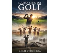 El Gran Libro del Golf: De St Andrews a Tiger Woods: orígenes, leyendas y técnica del deporte que conquistó el mundo desde un puñado de campos escoceses