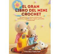 EL GRAN LIBRO DEL MINI CROCHET: 111 patrones con pocas costuras para combinar y crear llaveros, regalos, guirnaldas y mucho más