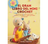 EL GRAN LIBRO DEL MINI CROCHET: 111 patrones con pocas costuras para combinar y crear llaveros, regalos, guirnaldas y mucho más