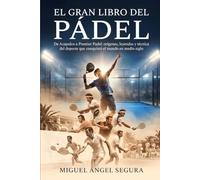 El Gran Libro del Pádel: De Acapulco a Premier Padel: orígenes, leyendas y técnica del deporte que conquistó el mundo en medio siglo