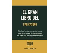 El gran libro del pan casero: Técnicas, levaduras y recetas paso a paso: de La biga al fermento madre, pan, focaccias, pizzas y grandes levados