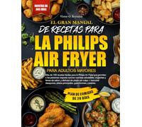 EL GRAN MANUAL DE RECETAS PARA FREIDORA DE AIRE PHILIPS PARA PERSONAS MAYORES: Más de 150 recetas fáciles para freidora de aire Philips para personas ... Disfruta de comidas en freidora de aire sin