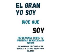 El Gran Yo Soy dice que soy: Reflexiones sobre tu identidad bendecida en Cristo: Un workbook cristiano de 52 semanas y estudio bíblico para mujeres