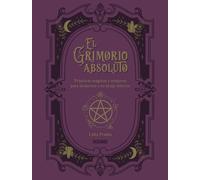 El Grimorio absoluto / The Absolute Grimoire: Prácticas mágicas y conjuros para despertar a tu bruja interior / Magical practices and spells to awaken your inner witch