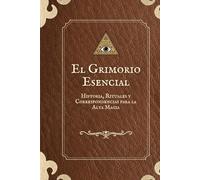El Grimorio Esencial: Historia, Rituales y Correspondencias para la Alta Magia
