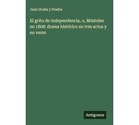 El grito de independencia, o, Móstoles en 1808: drama histórico en tres actos y en verso