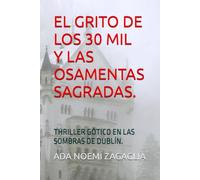 EL GRITO DE LOS 30 MIL Y LAS OSAMENTAS SAGRADAS.: THRILLER GÓTICO EN LAS SOMBRAS DE DUBLÍN.