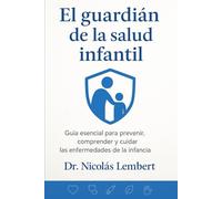 EL GUARDIAN DE LA SALUD INFANTIL: Guia esencial para prevenir, comprender y cuidar las enfermedades de la infancia