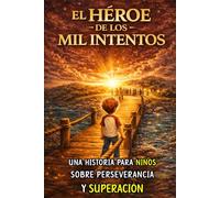 EL HÉROE DE LOS MIL INTENTOS: Un cuento inspirador para niños sobre perseverancia, esfuerzo y aprender de los errores