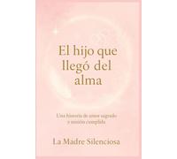 El hijo que llegó del alma: Una historia de amor sagrado y misión cumplida