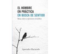 El hombre EN PRÁCTICA en busca de sentido: Ideas clave y ejercicios resueltos