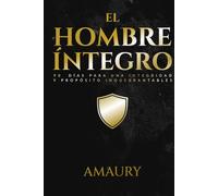 El Hombre íntegro: 90 Días Para Una Integridad Y Propósito Inquebrantables