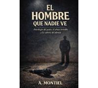 El hombre que nadie ve: Psicología del poder, el abuso invisible y la cultura del silencio