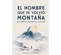 EL HOMBRE QUE SE VOLVIÓ MONTAÑA: 70 cuentos zen para la vida real