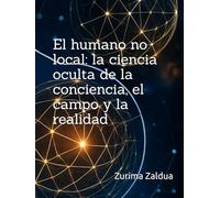 El humano no local: la ciencia oculta de la conciencia, el campo y la realidad