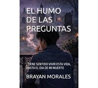 EL HUMO DE LAS PREGUNTAS: ¿TIENE SENTIDO VIVIR ESTA VIDA, HASTA EL DIA DE MI MUERTE: 1