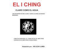EL I CHING CLARO COMO EL AGUA: UNA INTERPRETACION CLARA Y SENSILLA,PARA UN MUNDO MODERNO.