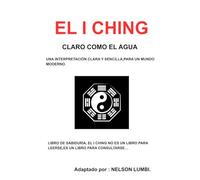 EL I CHING CLARO COMO EL AGUA: UNA INTERPRETACION CLARA Y SENSILLA,PARA UN MUNDO MODERNO.