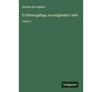 El idioma gallego, su antigüedad y vida: Tomo II