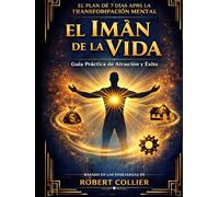 EL IMÁN DE LA VIDA: Guía práctica 7 dias con plan de transformación basado en las enseñanzas de Robert Collier