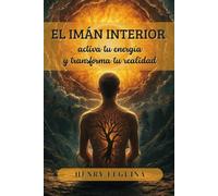 El Imán Interior: Activa tu energía y transforma tu realidad.: El código del magnetismo: Cómo convertirte en la persona que atrae todo.