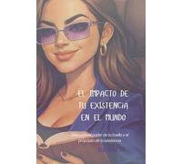 EL IMPACTO DE TU EXISTENCIA EN EL MUNDO: Descubre el poder de tu huella y el propósito de tu existencia