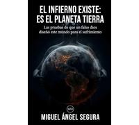 El infierno existe: es el planeta Tierra: Las pruebas de que un falso dios diseñó este mundo para el sufrimiento