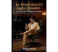EL INMIGRANTE MILLONARIO: “ El Camino de la Escasez a la Riqueza “