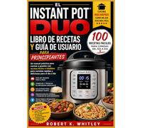 El Instant Pot Duo Libro de recetas y guía de usuario para principiantes: Un manual práctico para cocinar a presión con recetas fáciles e infalibles para comidas rápidas y deliciosas para el día a día