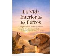 El Interior Vida De Perros: Comprendiendo los instintos caninos: una guía práctica y espiritual para el mundo interior de los perros